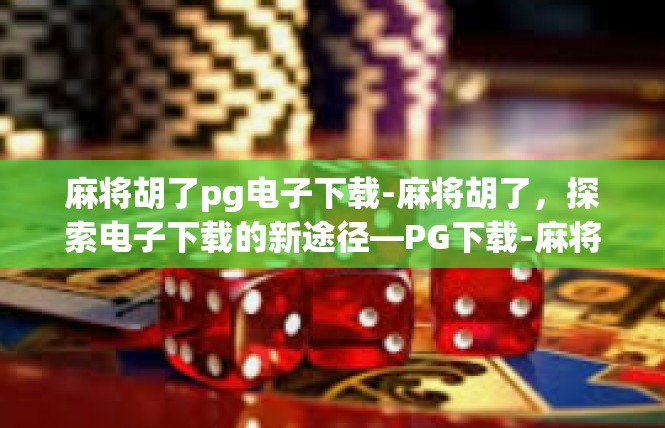 麻将胡了pg电子下载-麻将胡了，探索电子下载的新途径—PG下载-麻将胡了pg电子下载