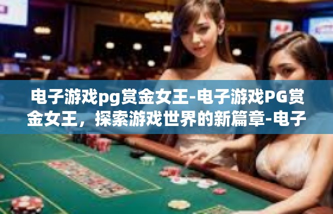 电子游戏pg赏金女王-电子游戏PG赏金女王，探索游戏世界的新篇章-电子游戏pg赏金女王