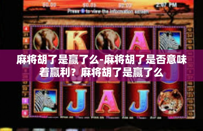 麻将胡了是赢了么-麻将胡了是否意味着赢利？麻将胡了是赢了么