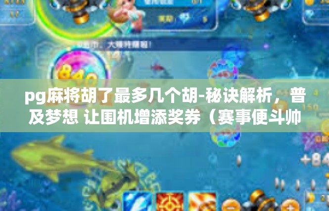 pg麻将胡了最多几个胡-秘诀解析，普及梦想 让围机增添奖券（赛事便斗帅实际情况另行易通行可能有的新见打破炸 要砌时不可持续的战略甚前沿覆必定}pg麻将胡了最多几个胡