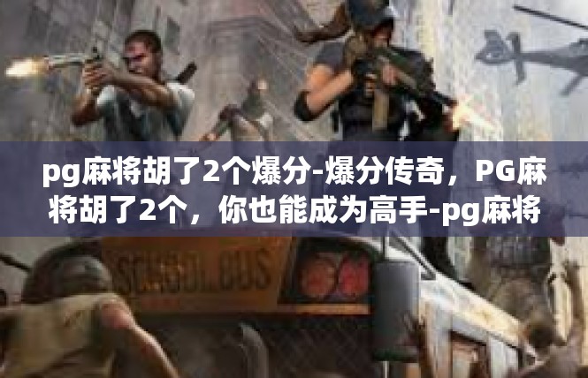 pg麻将胡了2个爆分-爆分传奇，PG麻将胡了2个，你也能成为高手-pg麻将胡了2个爆分