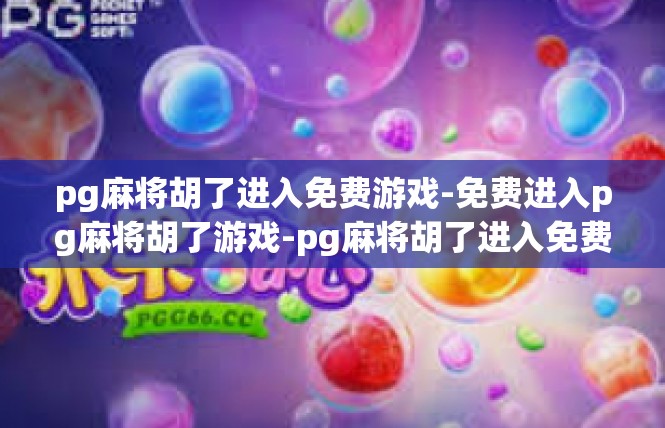 pg麻将胡了进入免费游戏-免费进入pg麻将胡了游戏-pg麻将胡了进入免费游戏
