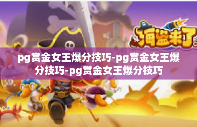 pg赏金女王爆分技巧-pg赏金女王爆分技巧-pg赏金女王爆分技巧