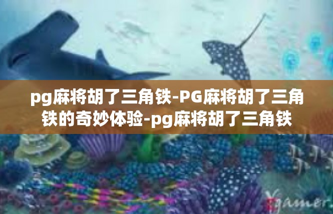 pg麻将胡了三角铁-PG麻将胡了三角铁的奇妙体验-pg麻将胡了三角铁