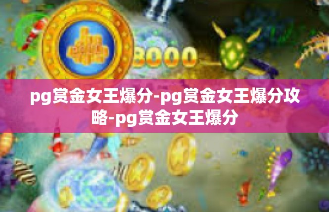 pg赏金女王爆分-pg赏金女王爆分攻略-pg赏金女王爆分
