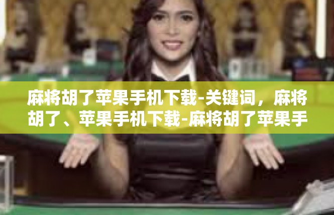 麻将胡了苹果手机下载-关键词，麻将胡了、苹果手机下载-麻将胡了苹果手机下载
