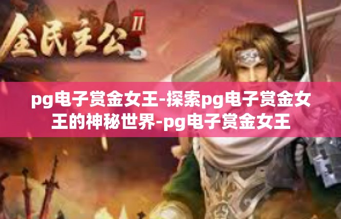 pg电子赏金女王-探索pg电子赏金女王的神秘世界-pg电子赏金女王