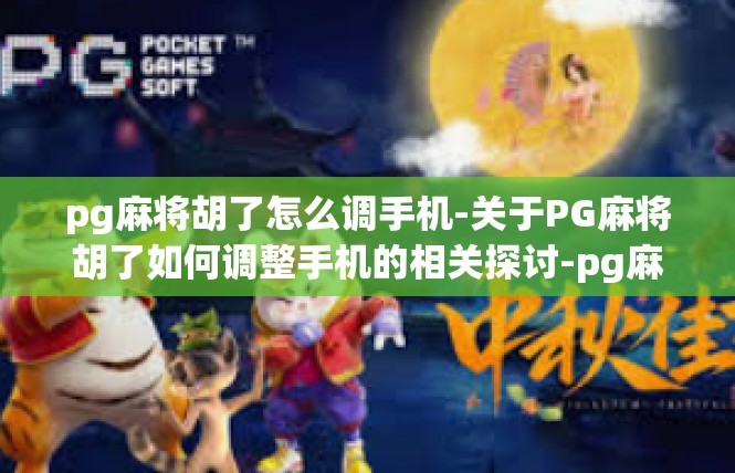 pg麻将胡了怎么调手机-关于PG麻将胡了如何调整手机的相关探讨-pg麻将胡了怎么调手机