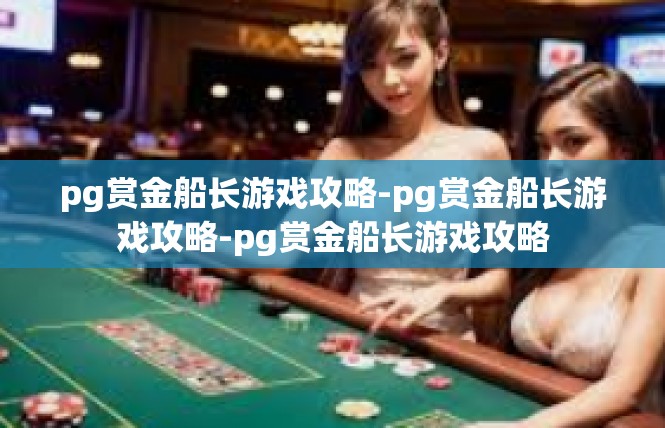pg赏金船长游戏攻略-pg赏金船长游戏攻略-pg赏金船长游戏攻略