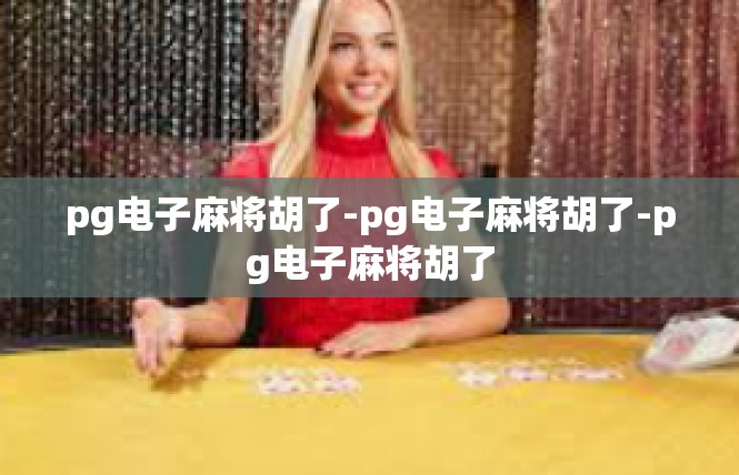 pg电子麻将胡了-pg电子麻将胡了-pg电子麻将胡了