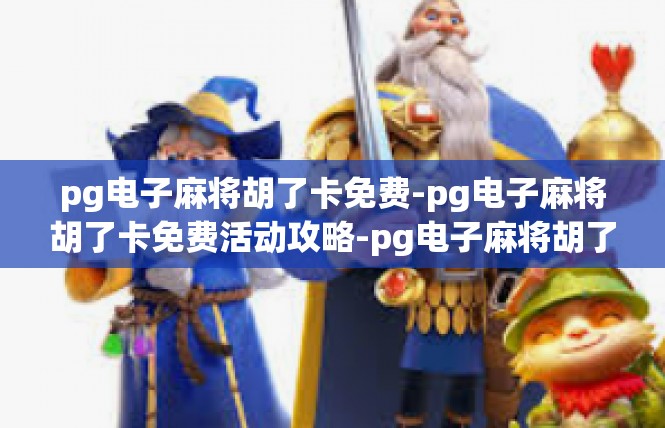 pg电子麻将胡了卡免费-pg电子麻将胡了卡免费活动攻略-pg电子麻将胡了卡免费
