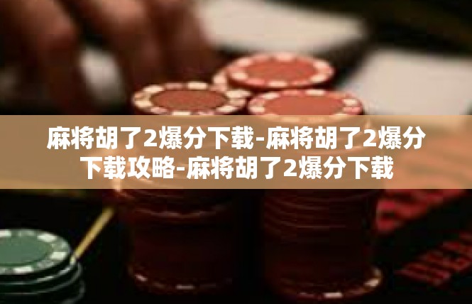 麻将胡了2爆分下载-麻将胡了2爆分下载攻略-麻将胡了2爆分下载