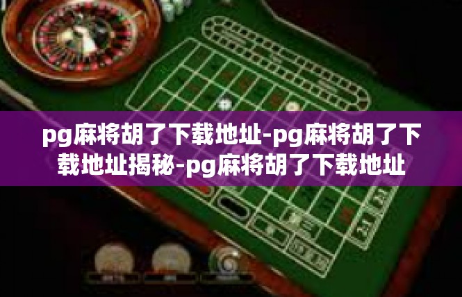 pg麻将胡了下载地址-pg麻将胡了下载地址揭秘-pg麻将胡了下载地址