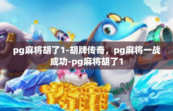 pg麻将胡了1-胡牌传奇，pg麻将一战成功-pg麻将胡了1