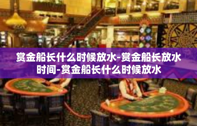 赏金船长什么时候放水-赏金船长放水时间-赏金船长什么时候放水