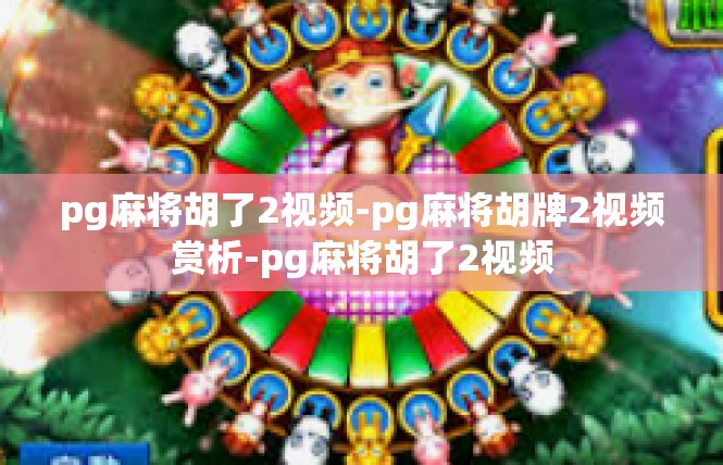 pg麻将胡了2视频-pg麻将胡牌2视频赏析-pg麻将胡了2视频
