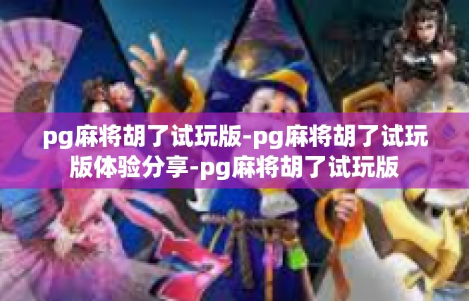 pg麻将胡了试玩版-pg麻将胡了试玩版体验分享-pg麻将胡了试玩版