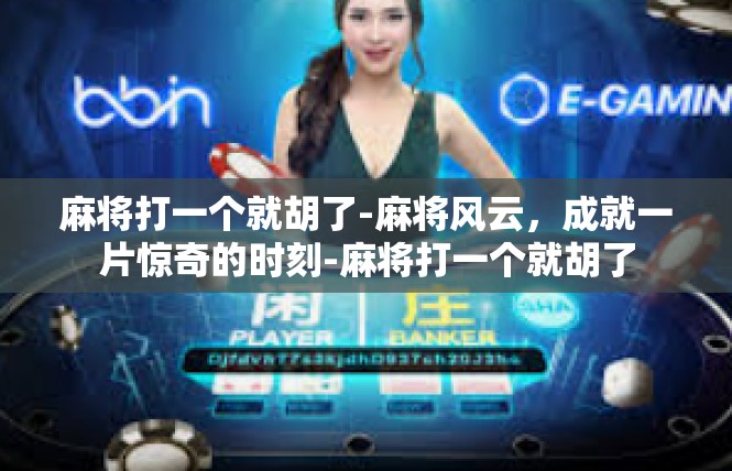 麻将打一个就胡了-麻将风云，成就一片惊奇的时刻-麻将打一个就胡了