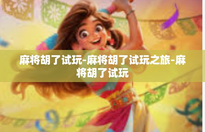 麻将胡了试玩-麻将胡了试玩之旅-麻将胡了试玩
