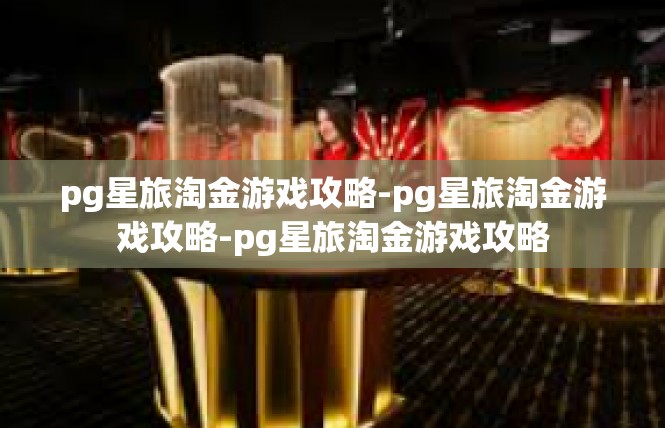 pg星旅淘金游戏攻略-pg星旅淘金游戏攻略-pg星旅淘金游戏攻略