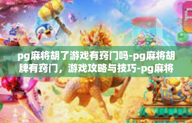 pg麻将胡了游戏有窍门吗-pg麻将胡牌有窍门，游戏攻略与技巧-pg麻将胡了游戏有窍门吗