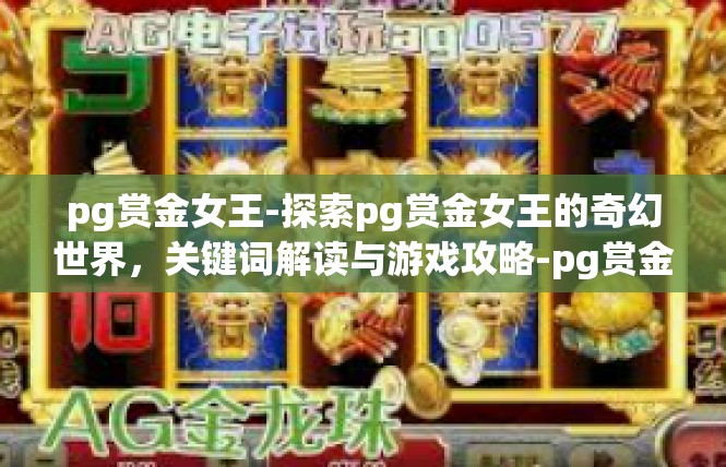 pg赏金女王-探索pg赏金女王的奇幻世界，关键词解读与游戏攻略-pg赏金女王