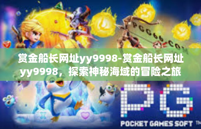赏金船长网址yy9998-赏金船长网址yy9998，探索神秘海域的冒险之旅-赏金船长网址yy9998