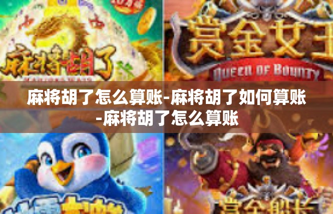 麻将胡了怎么算账-麻将胡了如何算账-麻将胡了怎么算账
