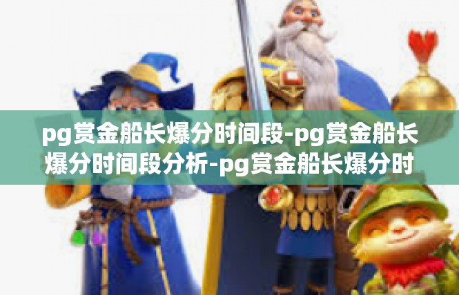 pg赏金船长爆分时间段-pg赏金船长爆分时间段分析-pg赏金船长爆分时间段