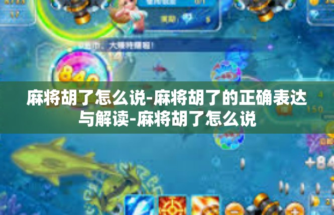 麻将胡了怎么说-麻将胡了的正确表达与解读-麻将胡了怎么说