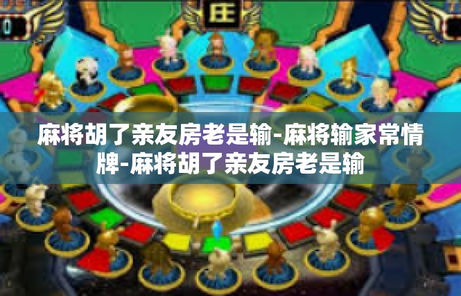 麻将胡了亲友房老是输-麻将输家常情牌-麻将胡了亲友房老是输