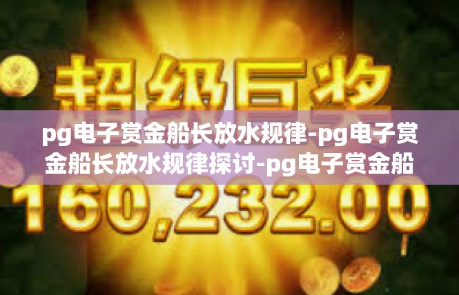 pg电子赏金船长放水规律-pg电子赏金船长放水规律探讨-pg电子赏金船长放水规律