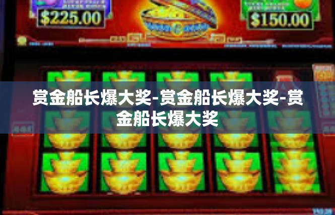 赏金船长爆大奖-赏金船长爆大奖-赏金船长爆大奖