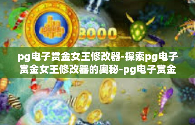pg电子赏金女王修改器-探索pg电子赏金女王修改器的奥秘-pg电子赏金女王修改器