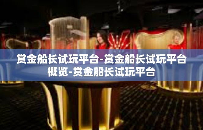 赏金船长试玩平台-赏金船长试玩平台概览-赏金船长试玩平台