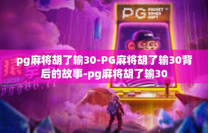 pg麻将胡了输30-PG麻将胡了输30背后的故事-pg麻将胡了输30