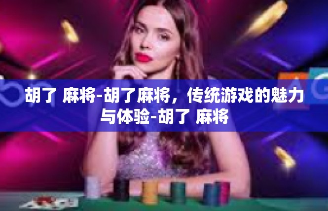 胡了 麻将-胡了麻将，传统游戏的魅力与体验-胡了 麻将