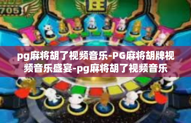 pg麻将胡了视频音乐-PG麻将胡牌视频音乐盛宴-pg麻将胡了视频音乐