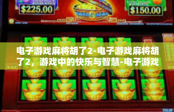 电子游戏麻将胡了2-电子游戏麻将胡了2，游戏中的快乐与智慧-电子游戏麻将胡了2