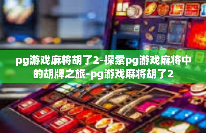 pg游戏麻将胡了2-探索pg游戏麻将中的胡牌之旅-pg游戏麻将胡了2