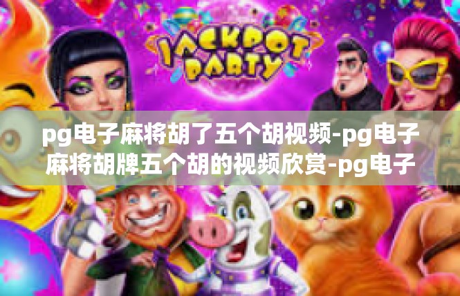 pg电子麻将胡了五个胡视频-pg电子麻将胡牌五个胡的视频欣赏-pg电子麻将胡了五个胡视频