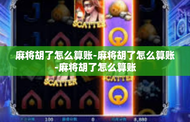 麻将胡了怎么算账-麻将胡了怎么算账-麻将胡了怎么算账