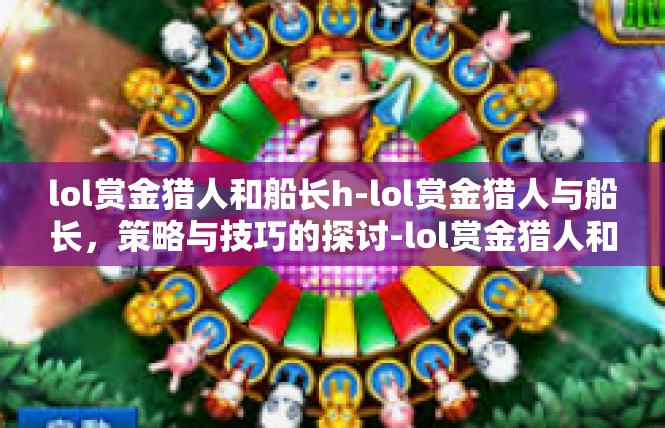 lol赏金猎人和船长h-lol赏金猎人与船长，策略与技巧的探讨-lol赏金猎人和船长h