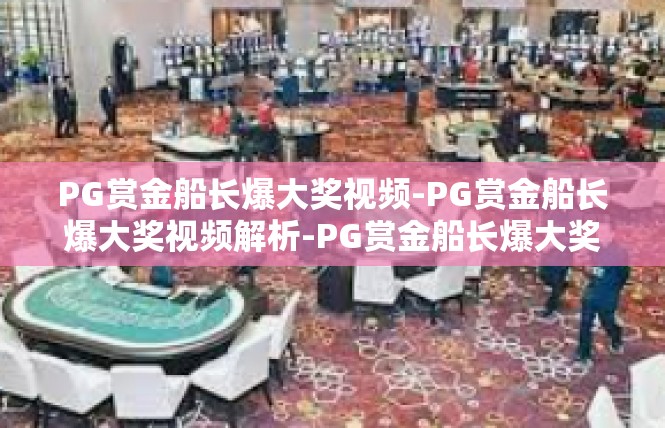 PG赏金船长爆大奖视频-PG赏金船长爆大奖视频解析-PG赏金船长爆大奖视频