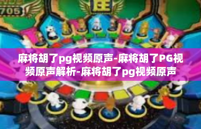 麻将胡了pg视频原声-麻将胡了PG视频原声解析-麻将胡了pg视频原声