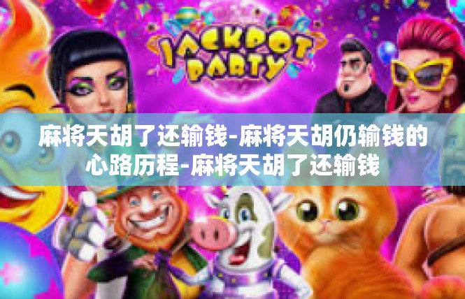 麻将天胡了还输钱-麻将天胡仍输钱的心路历程-麻将天胡了还输钱