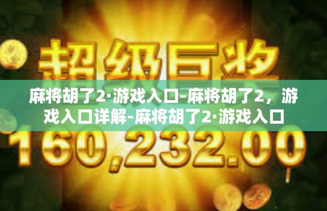 麻将胡了2·游戏入口-麻将胡了2，游戏入口详解-麻将胡了2·游戏入口