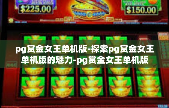 pg赏金女王单机版-探索pg赏金女王单机版的魅力-pg赏金女王单机版