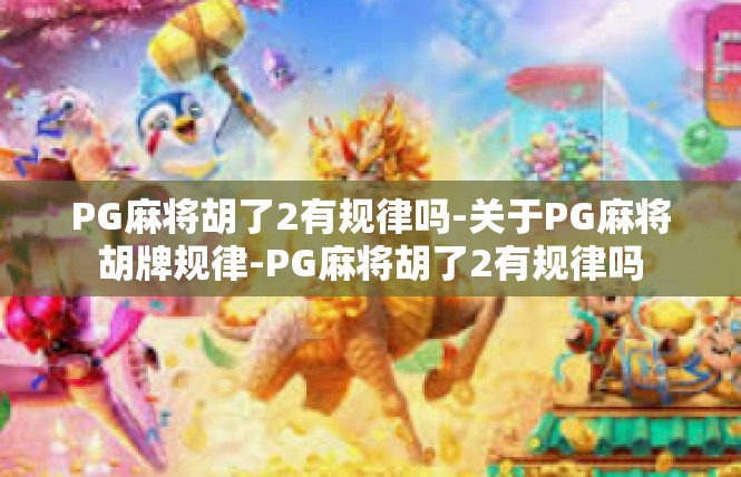PG麻将胡了2有规律吗-关于PG麻将胡牌规律-PG麻将胡了2有规律吗