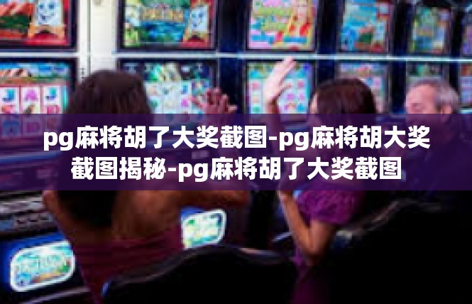 pg麻将胡了大奖截图-pg麻将胡大奖截图揭秘-pg麻将胡了大奖截图